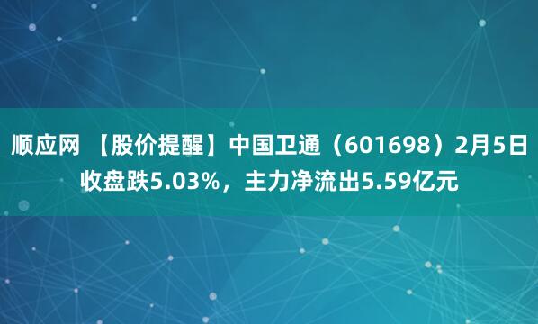 顺应网 【股价提醒】中国卫通（601698）2月5日收盘跌5.03%，主力净流出5.59亿元