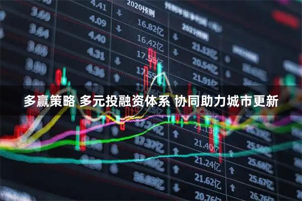 多赢策略 多元投融资体系 协同助力城市更新