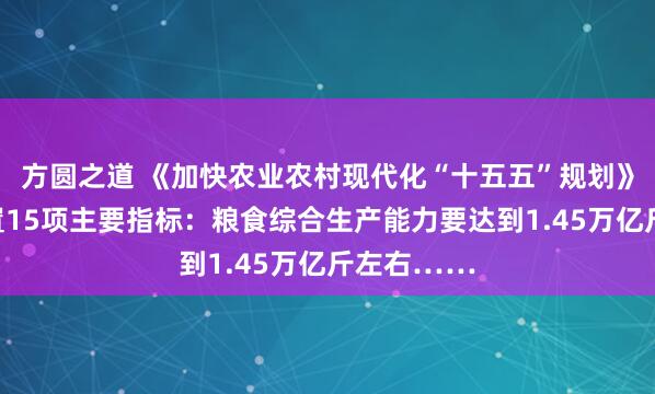 方圆之道 《加快农业农村现代化“十五五”规划》出炉！设置15项主要指标：粮食综合生产能力要达到1.45万亿斤左右……
