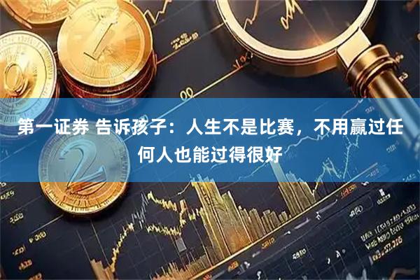 第一证券 告诉孩子：人生不是比赛，不用赢过任何人也能过得很好