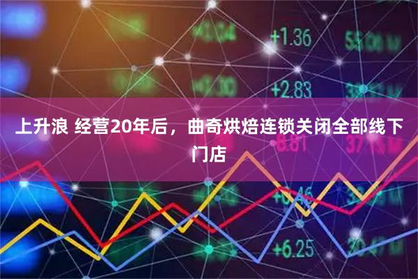 上升浪 经营20年后，曲奇烘焙连锁关闭全部线下门店