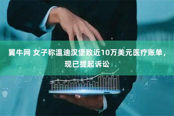 翼牛网 女子称温迪汉堡致近10万美元医疗账单，现已提起诉讼